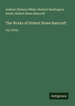 The Works of Hubert Howe Bancroft - White, Andrew Dickson; Smith, Herbert Huntington; Bancroft, Hubert Howe