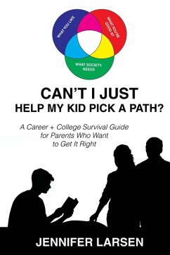 Can't I Just Help My Kid Pick A Path? A Career + College Guide for Parents Who Want to Get it Right - Larsen, Jennifer