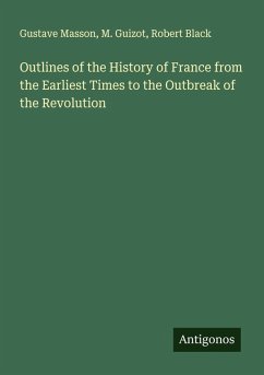 Outlines of the History of France from the Earliest Times to the Outbreak of the Revolution - Masson, Gustave; Guizot, M.; Black, Robert