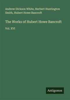 The Works of Hubert Howe Bancroft - White, Andrew Dickson; Smith, Herbert Huntington; Bancroft, Hubert Howe