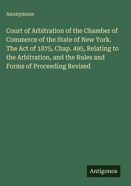 Court of Arbitration of the Chamber of Commerce of the State of New York. The Act of 1875, Chap. 495, Relating to the Arbitration, and the Rules and Forms of Proceeding Revised
