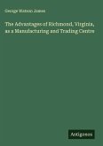 The Advantages of Richmond, Virginia, as a Manufacturing and Trading Centre The Advantages of Richmond, Virginia, as a Manufacturing and Trading Centre