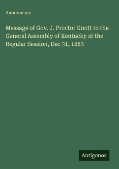 Message of Gov. J. Proctor Knott to the General Assembly of Kentucky at the Regular Session, Dec 31, 1883 - Anonymous