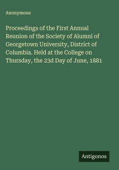 Cover Proceedings of the First Annual Reunion of the Society of Alumni of Georgetown University, District of Columbia. Held at the College on Thursday, the 23d Day of June, 1881