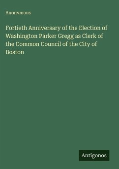 Cover Fortieth Anniversary of the Election of Washington Parker Gregg as Clerk of the Common Council of the City of Boston