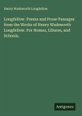 Longfellow. Poems and Prose Passages from the Works of Henry Wadsworth Longfellow. For Homes, Libares, and Schools. Longfellow. Poems and Prose Passages from the Works of Henry Wadsworth Longfellow. For Homes, Libares, and Schools.