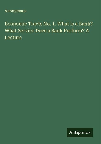 Economic Tracts No. 1. What is a Bank? What Service Does a Bank Perform? A Lecture Economic Tracts No. 1. What is a Bank? What Service Does a Bank Perform? A Lecture
