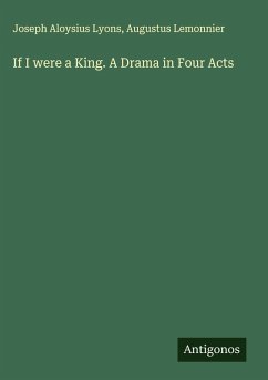Cover If I were a King. A Drama in Four Acts