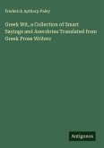Greek Wit, a Collection of Smart Sayings and Anecdotes Translated from Greek Prose Writers Greek Wit, a Collection of Smart Sayings and Anecdotes Translated from Greek Prose Writers