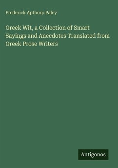Greek Wit, a Collection of Smart Sayings and Anecdotes Translated from Greek Prose Writers - Paley, Frederick Apthorp
