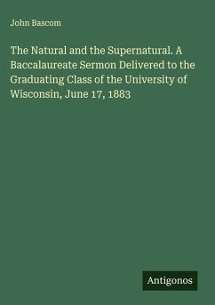 The Natural and the Supernatural. A Baccalaureate Sermon Delivered to the Graduating Class of the University of Wisconsin, June 17, 1883 - Bascom, John