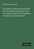 The History of Wells and Kennebunk from the Earliest Settlement to the Year 1820, at which Time Kennebunk was Set Off, and Incorporated The History of Wells and Kennebunk from the Earliest Settlement to the Year 1820, at which Time Kennebunk was Set Off, and Incorporated
