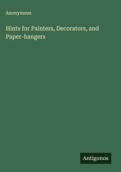 Hints for Painters, Decorators, and Paper-hangers - Anonymous Hints for Painters, Decorators, and Paper-hangers - Anonymous