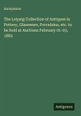 The Leipsig Collection of Antiques in Pottery, Glassware, Porcelains, etc. to be Sold at Auctions February 01-03, 1883