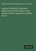 Anglican Catholicity Vindicated Against Roman Innovations. In The Answer of Isaac Casaubon to Cardinal Perron Anglican Catholicity Vindicated Against Roman Innovations. In The Answer of Isaac Casaubon to Cardinal Perron