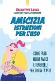 Amicizia. Istruzioni per l'uso. Come farsi nuovi amici e tenerseli per tutta la vita Amicizia. Istruzioni per l'uso. Come farsi nuovi amici e tenerseli per tutta la vita