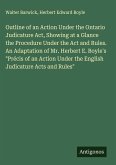 Outline of an Action Under the Ontario Judicature Act, Showing at a Glance the Procedure Under the Act and Rules. An Adaptation of Mr. Herbert E. Boyle's 