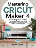 Mastering Cricut Maker 4 From Beginner To Pro (eBook, ePUB)
