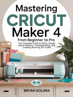 Mastering Cricut Maker 4 From Beginner To Pro (eBook, ePUB) - Solara, Bryan