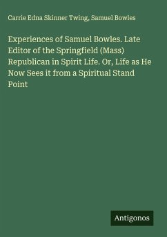 Cover Experiences of Samuel Bowles. Late Editor of the Springfield (Mass) Republican in Spirit Life. Or, Life as He Now Sees it from a Spiritual Stand Point