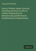 Factory Children. Report Upon the Schooling and Hours of Labor of Children Employed in the Manufacturing and Mechanical Establishments of Massachusetts