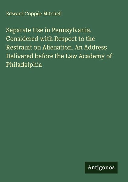 Separate Use in Pennsylvania. Considered with Respect to the Restraint on Alienation. An Address Delivered before the Law Academy of Philadelphia