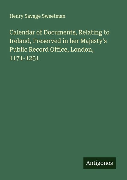 Calendar of Documents, Relating to Ireland, Preserved in her Majesty's Public Record Office, London, 1171-1251 Calendar of Documents, Relating to Ireland, Preserved in her Majesty's Public Record Office, London, 1171-1251