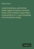 Josiah Hornblower, and the First Steam-engine in America, with Some Notices of the Schuyler Copper Mines at Second River, N. J., and a Genealogy of the Hornblower Family Josiah Hornblower, and the First Steam-engine in America, with Some Notices of the Schuyler Copper Mines at Second River, N. J., and a Genealogy of the Hornblower Family