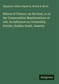 Effects of Tobacco on the Soul, or on the Transcendent Manifestations of Life. Its Influence on Criminality, Suicide, Sudden Death, Insanity Effects of Tobacco on the Soul, or on the Transcendent Manifestations of Life. Its Influence on Criminality, Suicide, Sudden Death, Insanity