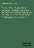 The New Orleans Auxiliary Sanitary Association Publishes for the Benefit of the Public the Following Information as to Small-pox and Vaccination, Written at the Request of the Association