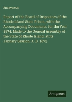 Report of the Board of Inspectors of the Rhode Island State Prison, with the Accompanying Documents, for the Year 1874, Made to the General Assembly of the State of Rhode Island, at its January Session, A. D. 1875 - Anonymous