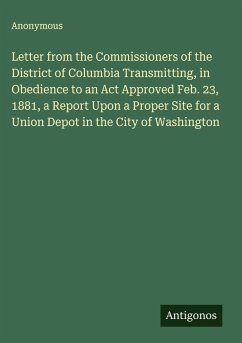 Cover Letter from the Commissioners of the District of Columbia Transmitting, in Obedience to an Act Approved Feb. 23, 1881, a Report Upon a Proper Site for a Union Depot in the City of Washington