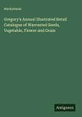 Gregory's Annual Illustrated Retail Catalogue of Warranted Seeds, Vegetable, Flower and Grain