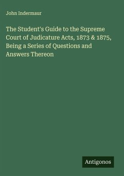 Cover The Student's Guide to the Supreme Court of Judicature Acts, 1873 & 1875, Being a Series of Questions and Answers Thereon