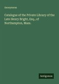 Catalogue of the Private Library of the Late Henry Bright, Esq., of Northampton, Mass. Catalogue of the Private Library of the Late Henry Bright, Esq., of Northampton, Mass.