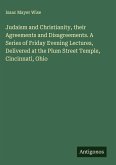 Judaism and Christianity, their Agreements and Disagreements. A Series of Friday Evening Lectures, Delivered at the Plum Street Temple, Cincinnati, Ohio