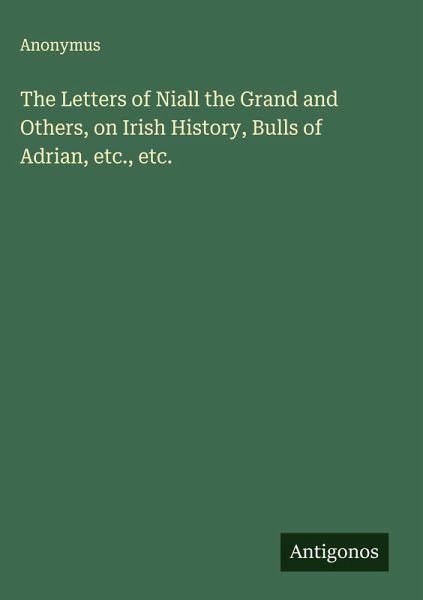 The Letters of Niall the Grand and Others, on Irish History, Bulls of Adrian, etc., etc. The Letters of Niall the Grand and Others, on Irish History, Bulls of Adrian, etc., etc.