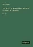 The Works of Hubert Howe Bancroft. Volume XIX. California The Works of Hubert Howe Bancroft. Volume XIX. California