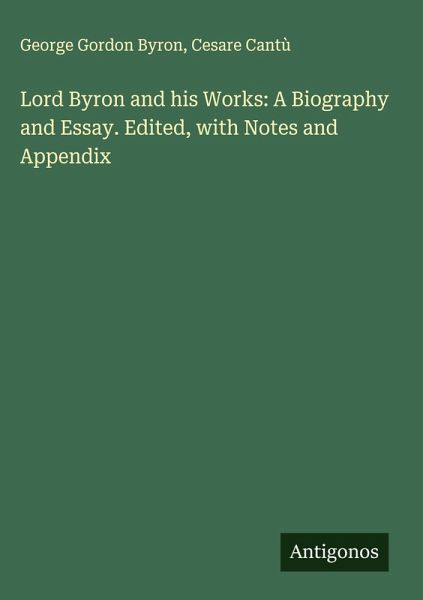 Lord Byron and his Works: A Biography and Essay. Edited, with Notes and Appendix Lord Byron and his Works: A Biography and Essay. Edited, with Notes and Appendix