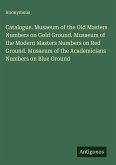 Catalogue. Musaeum of the Old Masters Numbers on Gold Ground. Musaeum of the Modern Masters Numbers on Red Ground. Musaeum of the Academicians Numbers on Blue Ground