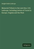 Memorial Tribute to the Late Hon. D.N. Lathrope. Including Letters of Travel in Europe, Virginia and the West Memorial Tribute to the Late Hon. D.N. Lathrope. Including Letters of Travel in Europe, Virginia and the West