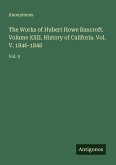 The Works of Hubert Howe Bancroft. Volume XXII. History of Califoria. Vol. V. 1846-1848 The Works of Hubert Howe Bancroft. Volume XXII. History of Califoria. Vol. V. 1846-1848