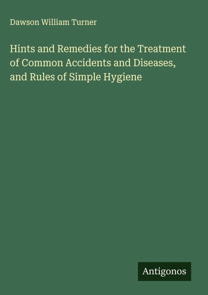 Hints and Remedies for the Treatment of Common Accidents and Diseases, and Rules of Simple Hygiene Hints and Remedies for the Treatment of Common Accidents and Diseases, and Rules of Simple Hygiene