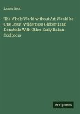 The Whole World without Art Would be One Great Wilderness Ghiberti and Donatello With Other Early Italian Sculptors