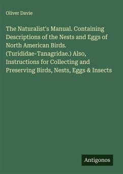 Cover The Naturalist's Manual. Containing Descriptions of the Nests and Eggs of North American Birds. (Turididae-Tanagridae.) Also, Instructions for Collecting and Preserving Birds, Nests, Eggs & Insects