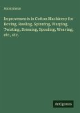 Improvements in Cotton Machinery for Roving, Reeling, Spinning, Warping, Twisting, Dressing, Spooling, Weaving, etc., etc. Improvements in Cotton Machinery for Roving, Reeling, Spinning, Warping, Twisting, Dressing, Spooling, Weaving, etc., etc.