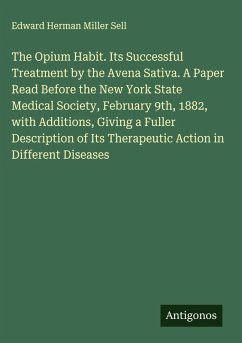 Cover The Opium Habit. Its Successful Treatment by the Avena Sativa. A Paper Read Before the New York State Medical Society, February 9th, 1882, with Additions, Giving a Fuller Description of Its Therapeutic Action in Different Diseases