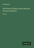 The Works of Hubert Howe Bancroft. Literary Industries The Works of Hubert Howe Bancroft. Literary Industries