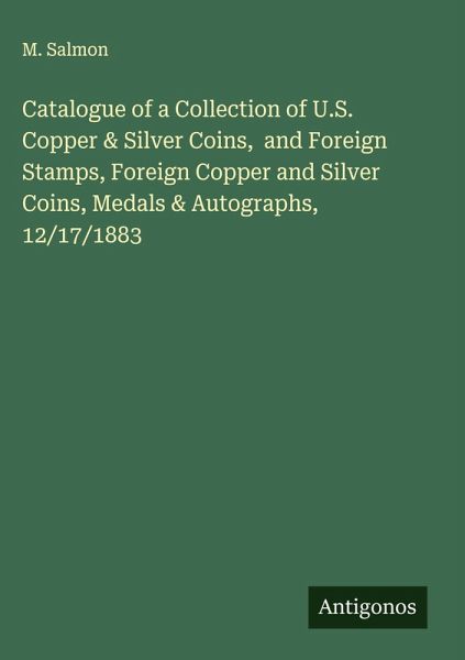 Catalogue of a Collection of U.S. Copper & Silver Coins, and Foreign Stamps, Foreign Copper and Silver Coins, Medals & Autographs, 12/17/1883