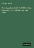 Gleanings, from Our Own Fields. Being Selections from Catholic American Poets Gleanings, from Our Own Fields. Being Selections from Catholic American Poets
